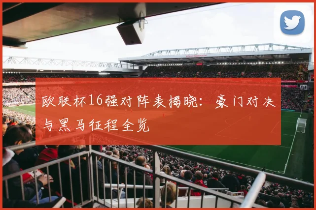 欧联杯16强对阵表揭晓：豪门对决与黑马征程全览