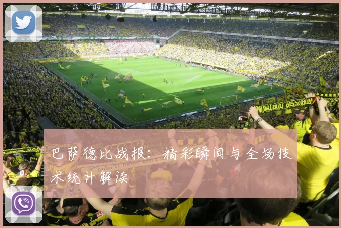 巴萨德比战报：精彩瞬间与全场技术统计解读