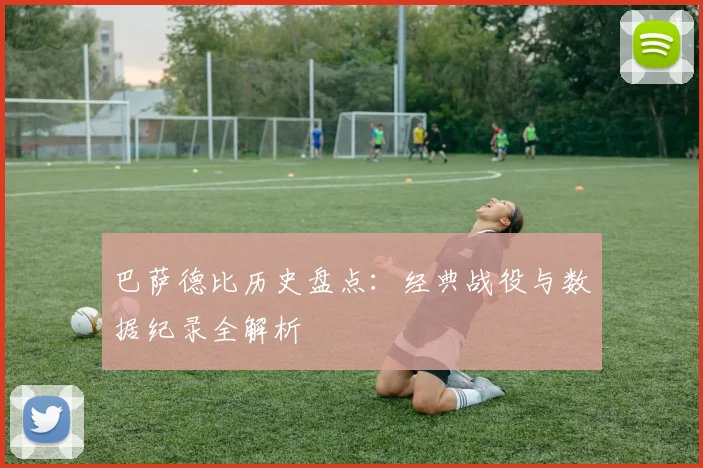 巴萨德比历史盘点：经典战役与数据纪录全解析