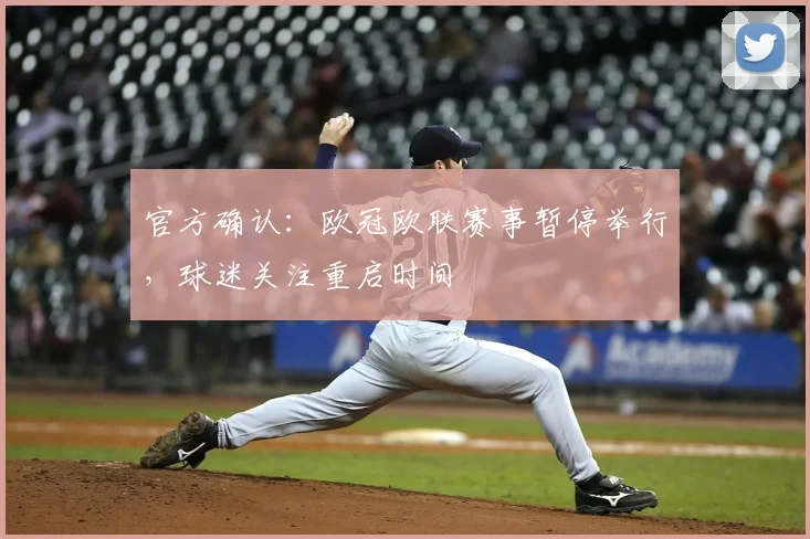 官方确认：欧冠欧联赛事暂停举行，球迷关注重启时间