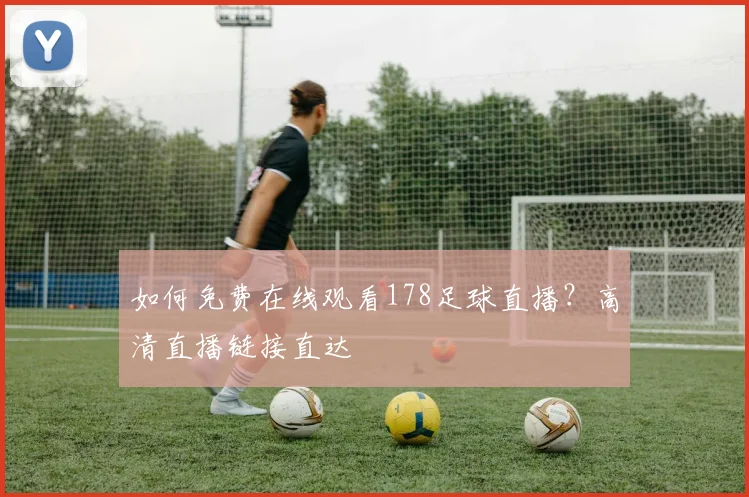 如何免费在线观看178足球直播？高清直播链接直达