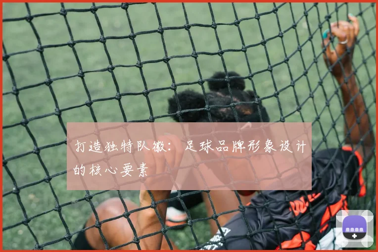 打造独特队徽:足球品牌形象设计的核心要素