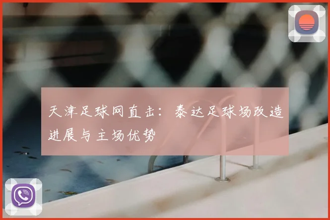 天津足球网直击：泰达足球场改造进展与主场优势