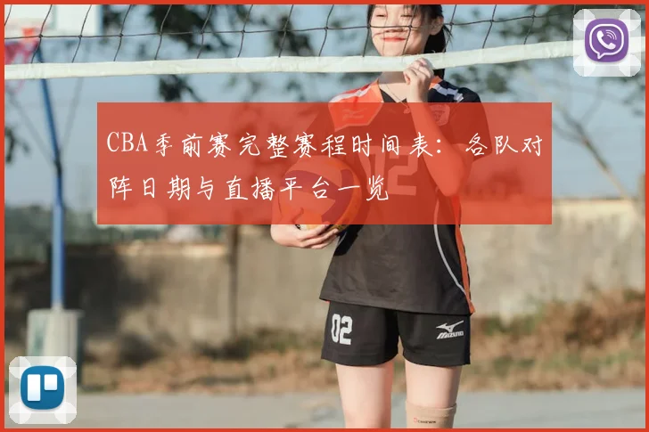 CBA季前赛完整赛程时间表：各队对阵日期与直播平台一览