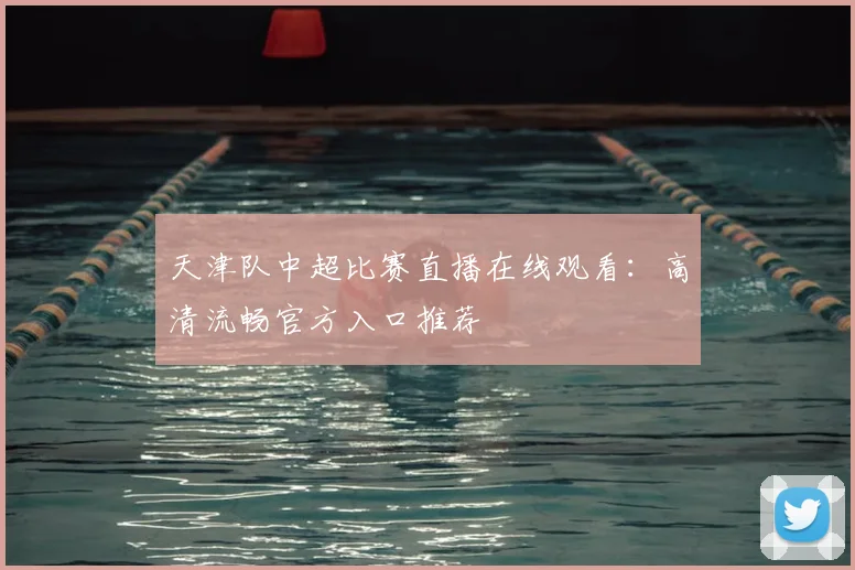 天津队中超比赛直播在线观看：高清流畅官方入口推荐