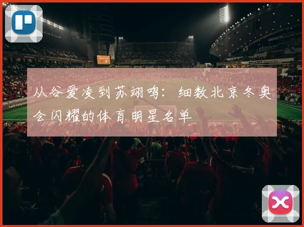从谷爱凌到苏翊鸣：细数北京冬奥会闪耀的体育明星名单