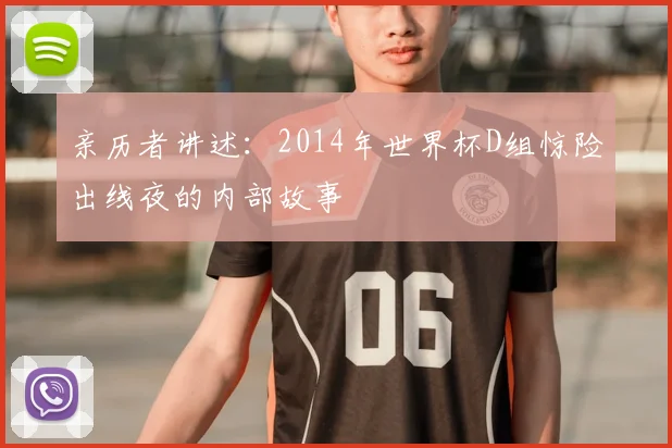 亲历者讲述：2014年世界杯D组惊险出线夜的内部故事