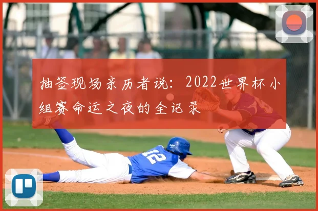 抽签现场亲历者说：2022世界杯小组赛命运之夜的全记录