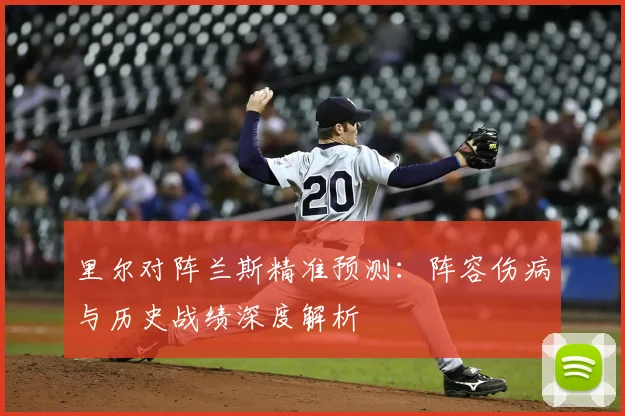 里尔对阵兰斯精准预测：阵容伤病与历史战绩深度解析