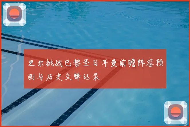 里尔挑战巴黎圣日耳曼前瞻阵容预测与历史交锋记录