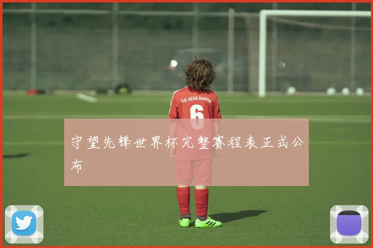 守望先锋世界杯完整赛程表正式公布