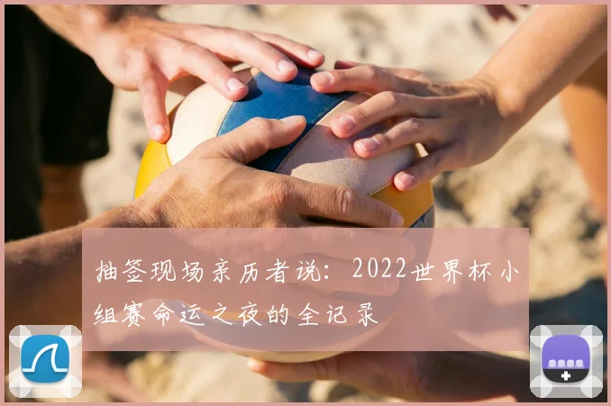 抽签现场亲历者说：2022世界杯小组赛命运之夜的全记录
