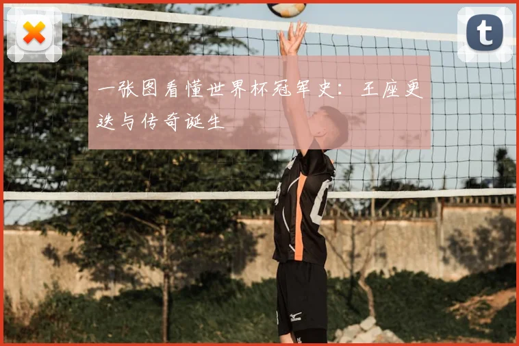 一张图看懂世界杯冠军史:王座更迭与传奇诞生