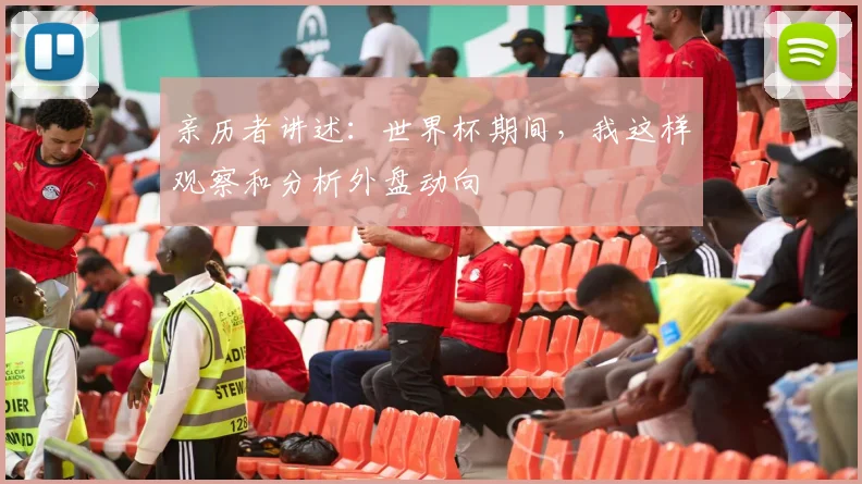 亲历者讲述：世界杯期间，我这样观察和分析外盘动向