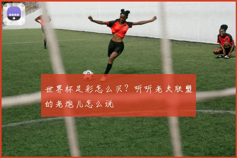 世界杯足彩怎么买?听听老夫联盟的老炮儿怎么说