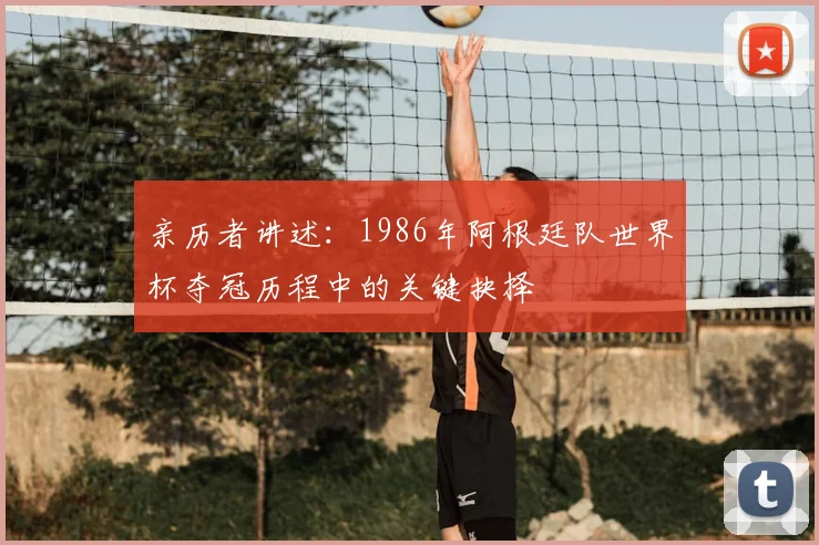 亲历者讲述：1986年阿根廷队世界杯夺冠历程中的关键抉择